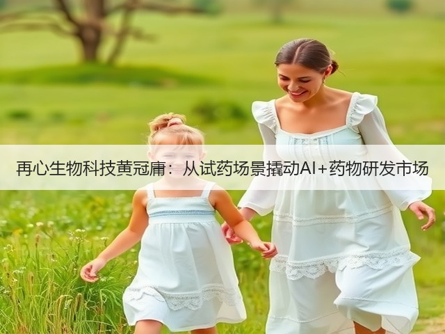 再心生物科技黄冠庸：从试药场景撬动AI+药物研发市场(图2)