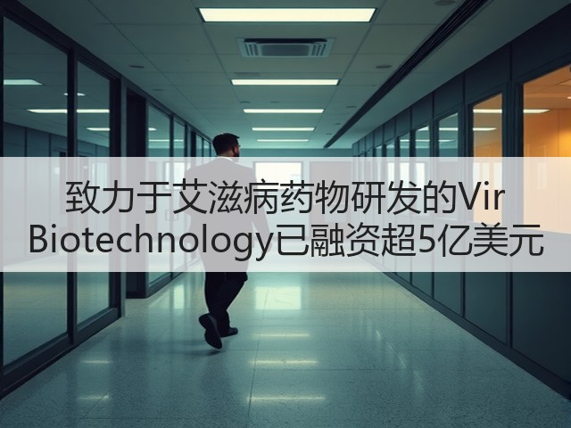 致力于艾滋病药物研发的Vir Biotechnology已融资超5亿美元(图1) 致力于艾滋病药物研发的Vir Biotechnology已融资超5亿美元(图1)