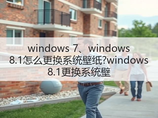 windows 7、windows 8.1怎么更换系统壁纸?windows 8.1更换系统壁(图1) windows 7、windows 8.1怎么更换系统壁纸?windows 8.1更换系统壁(图1)