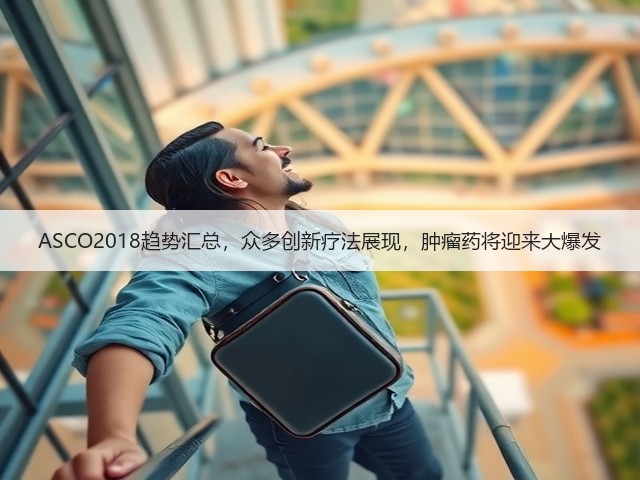 ASCO2018趋势汇总,众多创新疗法展现,肿瘤药将迎来大爆发(图2) ASCO2018趋势汇总,众多创新疗法展现,肿瘤药将迎来大爆发(图2)