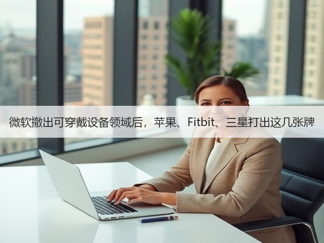 微软撤出可穿戴设备领域后,苹果、Fitbit、三星打出这几张牌(图2) 微软撤出可穿戴设备领域后,苹果、Fitbit、三星打出这几张牌(图2)