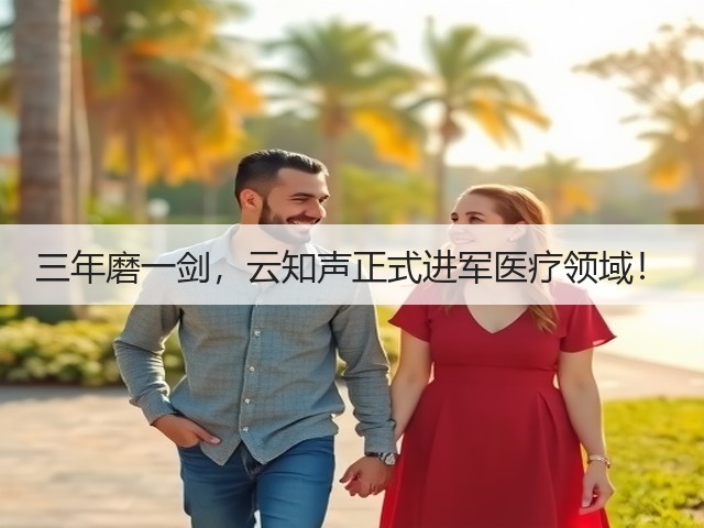 三年磨一剑,云知声正式进军医疗领域!(图1) 三年磨一剑,云知声正式进军医疗领域!(图1)