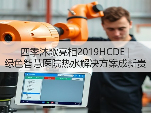 四季沐歌亮相2019HCDE | 绿色智慧医院热水解决方案成新贵(图3) 四季沐歌亮相2019HCDE | 绿色智慧医院热水解决方案成新贵(图3)
