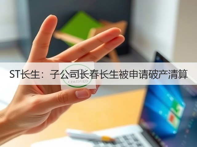 ST长生:子公司长春长生被申请破产清算(图1) ST长生:子公司长春长生被申请破产清算(图1)