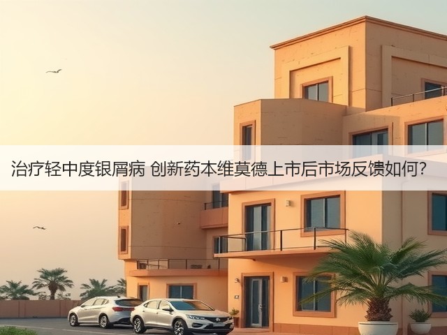 治疗轻中度银屑病 创新药本维莫德上市后市场反馈如何?(图3) 治疗轻中度银屑病 创新药本维莫德上市后市场反馈如何?(图3)