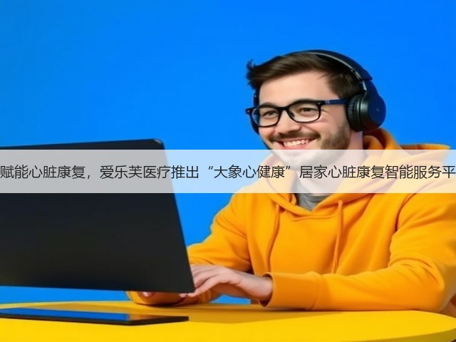 AI赋能心脏康复,爱乐芙医疗推出“大象心健康”居家心脏康复智能服务平台(图2) AI赋能心脏康复,爱乐芙医疗推出“大象心健康”居家心脏康复智能服务平台(图2)