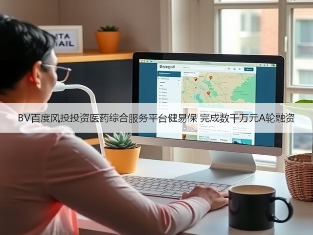 BV百度风投投资医药综合服务平台健易保 完成数千万元A轮融资(图3)