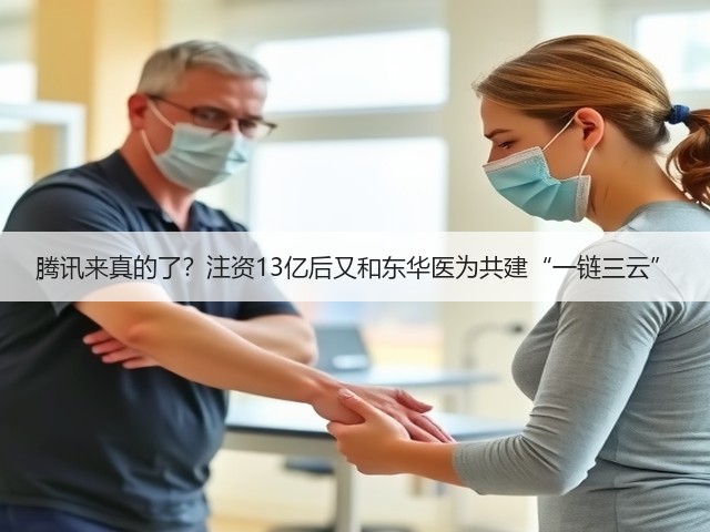 腾讯来真的了?注资13亿后又和东华医为共建“一链三云”(图3) 腾讯来真的了?注资13亿后又和东华医为共建“一链三云”(图3)