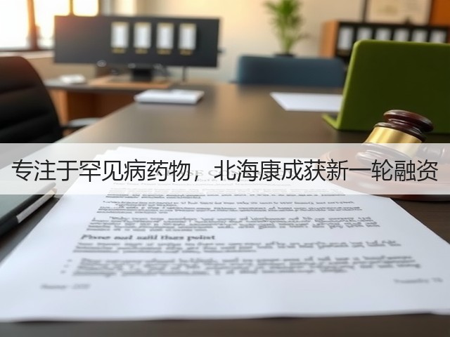 专注于罕见病药物,北海康成获新一轮融资(图1) 专注于罕见病药物,北海康成获新一轮融资(图1)