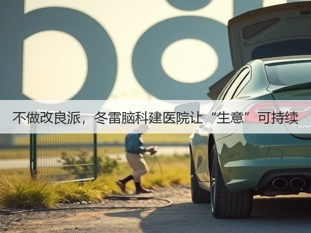 不做改良派,冬雷脑科建医院让“生意”可持续(图2) 不做改良派,冬雷脑科建医院让“生意”可持续(图2)