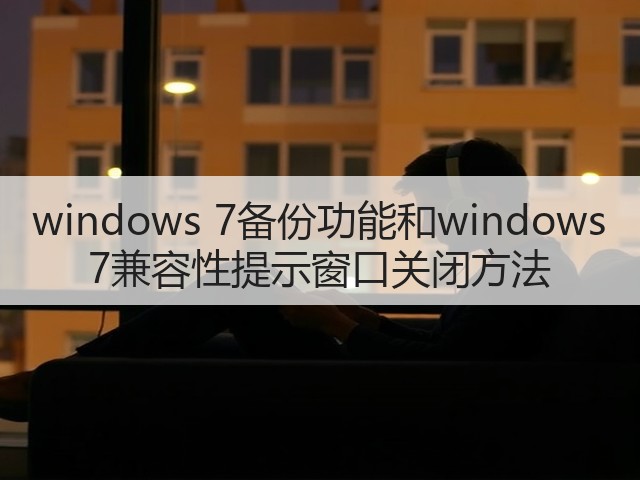 windows 7备份功能和windows 7兼容性提示窗口关闭方法(图2) windows 7备份功能和windows 7兼容性提示窗口关闭方法(图2)