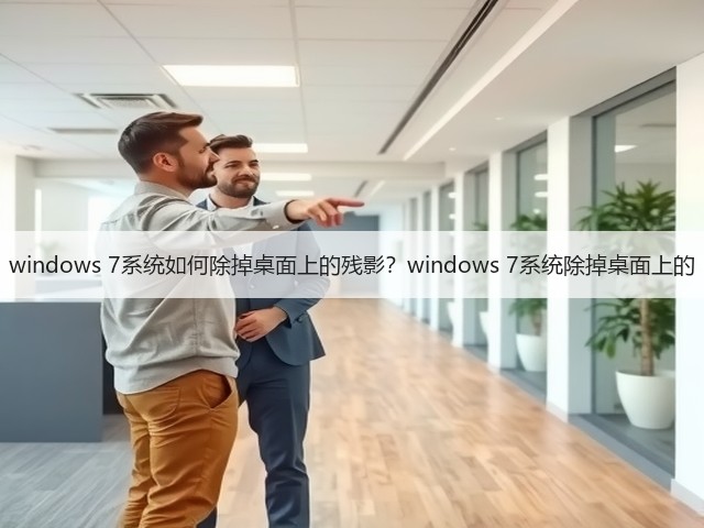 windows 7系统如何除掉桌面上的残影？windows 7系统除掉桌面上的(图2)