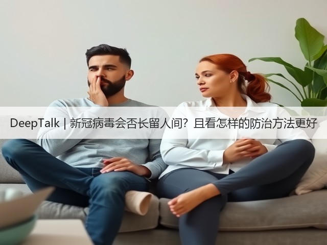 DeepTalk | 新冠病毒会否长留人间？且看怎样的防治方法更好(图1)