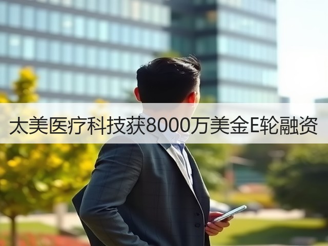 太美医疗科技获8000万美金E轮融资(图2) 太美医疗科技获8000万美金E轮融资(图2)
