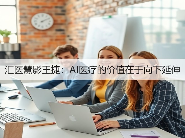 汇医慧影王捷:AI医疗的价值在于向下延伸(图3) 汇医慧影王捷:AI医疗的价值在于向下延伸(图3)