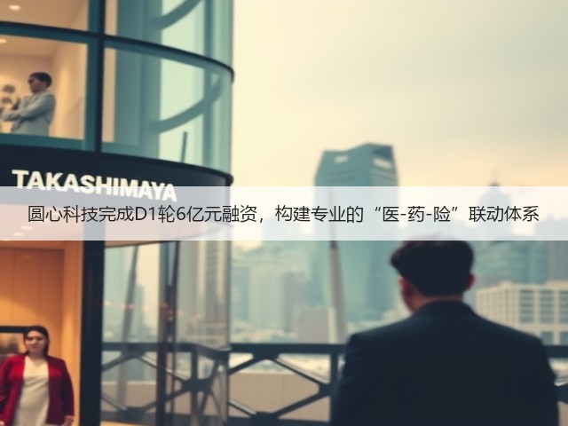 圆心科技完成D1轮6亿元融资,构建专业的“医-药-险”联动体系(图2) 圆心科技完成D1轮6亿元融资,构建专业的“医-药-险”联动体系(图2)