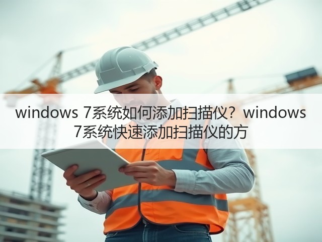windows 7系统如何添加扫描仪?windows 7系统快速添加扫描仪的方(图1) windows 7系统如何添加扫描仪?windows 7系统快速添加扫描仪的方(图1)