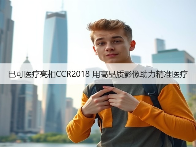 巴可医疗亮相CCR2018 用高品质影像助力精准医疗(图1) 巴可医疗亮相CCR2018 用高品质影像助力精准医疗(图1)