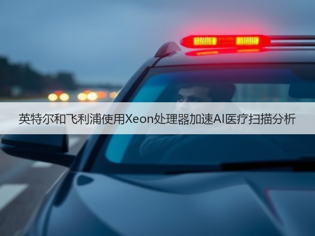 英特尔和飞利浦使用Xeon处理器加速AI医疗扫描分析(图1) 英特尔和飞利浦使用Xeon处理器加速AI医疗扫描分析(图1)
