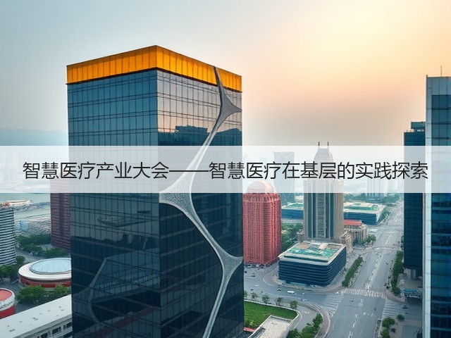 智慧医疗产业大会——智慧医疗在基层的实践探索(图1) 智慧医疗产业大会——智慧医疗在基层的实践探索(图1)