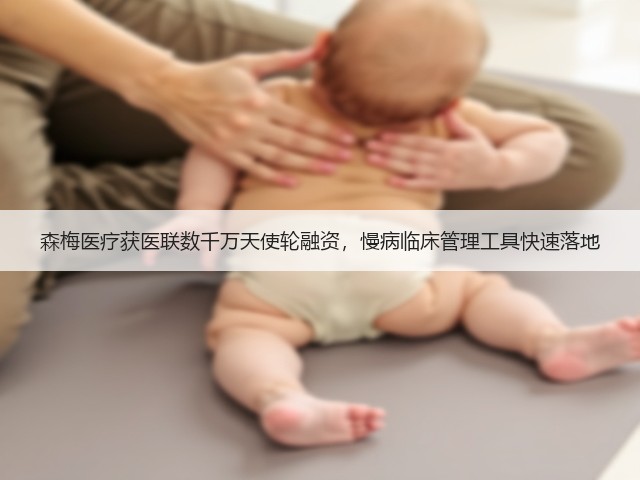 森梅医疗获医联数千万天使轮融资,慢病临床管理工具快速落地(图2) 森梅医疗获医联数千万天使轮融资,慢病临床管理工具快速落地(图2)