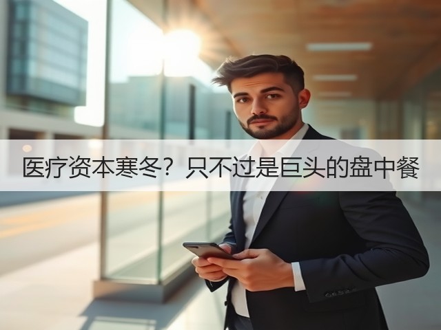 医疗资本寒冬?只不过是巨头的盘中餐(图1) 医疗资本寒冬?只不过是巨头的盘中餐(图1)