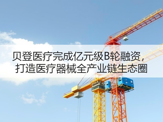 贝登医疗完成亿元级B轮融资, 打造医疗器械全产业链生态圈(图3) 贝登医疗完成亿元级B轮融资, 打造医疗器械全产业链生态圈(图3)
