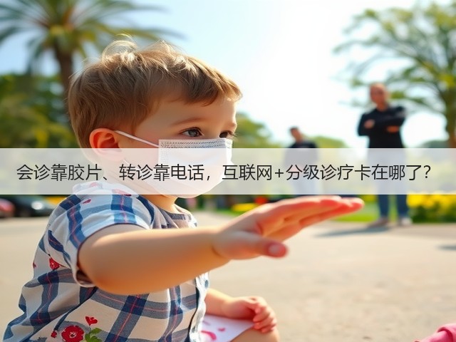 会诊靠胶片、转诊靠电话,互联网+分级诊疗卡在哪了?(图2) 会诊靠胶片、转诊靠电话,互联网+分级诊疗卡在哪了?(图2)