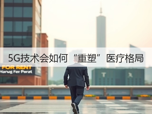 5G技术会如何“重塑”医疗格局(图2) 5G技术会如何“重塑”医疗格局(图2)