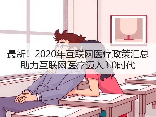 最新!2020年互联网医疗政策汇总 助力互联网医疗迈入3.0时代(图3) 最新!2020年互联网医疗政策汇总 助力互联网医疗迈入3.0时代(图3)