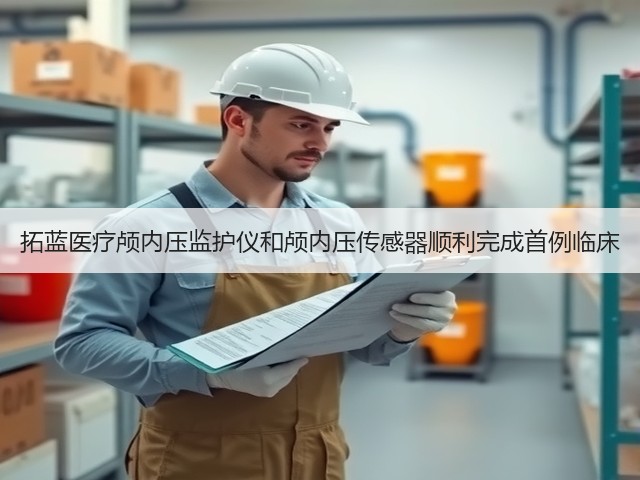 拓蓝医疗颅内压监护仪和颅内压传感器顺利完成首例临床(图2) 拓蓝医疗颅内压监护仪和颅内压传感器顺利完成首例临床(图2)