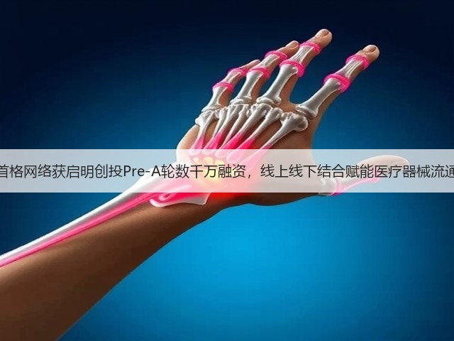 首格网络获启明创投Pre-A轮数千万融资,线上线下结合赋能医疗器械流通(图3) 首格网络获启明创投Pre-A轮数千万融资,线上线下结合赋能医疗器械流通(图3)