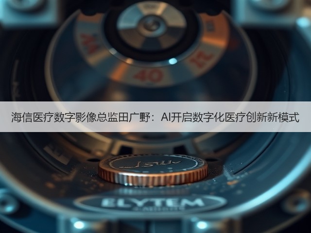 海信医疗数字影像总监田广野:AI开启数字化医疗创新新模式(图2) 海信医疗数字影像总监田广野:AI开启数字化医疗创新新模式(图2)