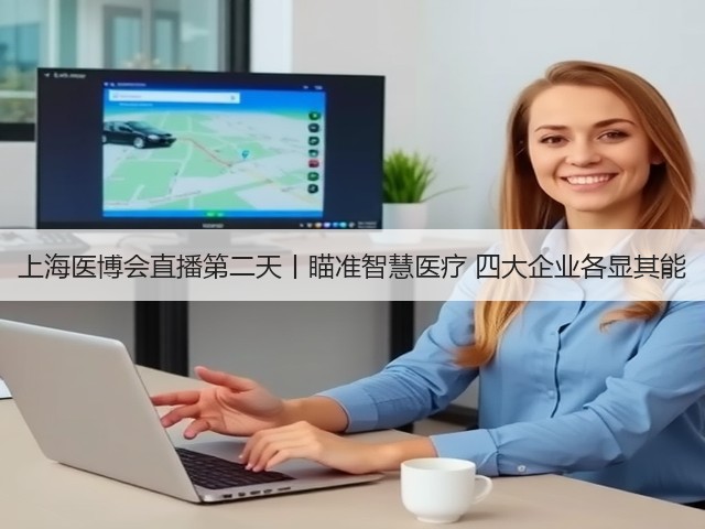 上海医博会直播第二天丨瞄准智慧医疗 四大企业各显其能(图2) 上海医博会直播第二天丨瞄准智慧医疗 四大企业各显其能(图2)