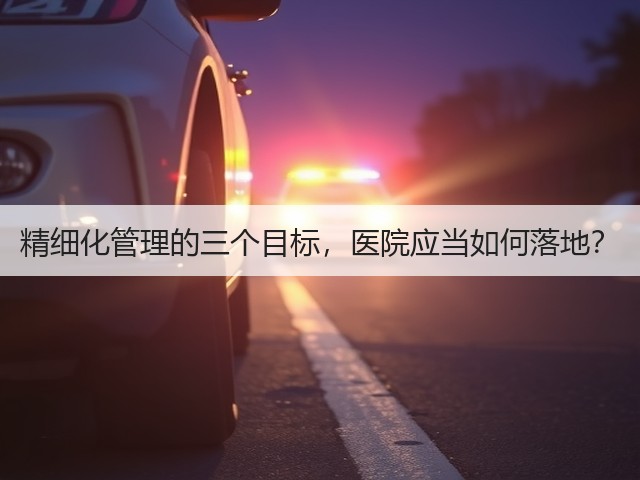 精细化管理的三个目标,医院应当如何落地?(图3) 精细化管理的三个目标,医院应当如何落地?(图3)