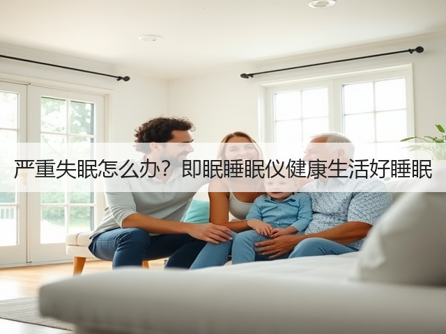严重失眠怎么办?即眠睡眠仪健康生活好睡眠(图3) 严重失眠怎么办?即眠睡眠仪健康生活好睡眠(图3)