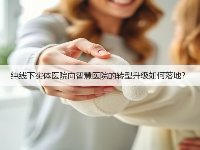 纯线下实体医院向智慧医院的转型升级如何落地?(图2) 纯线下实体医院向智慧医院的转型升级如何落地?(图2)