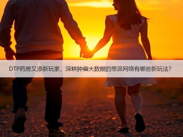 DTP药房又添新玩家,深耕肿瘤大数据的思派网络有哪些新玩法?(图1) DTP药房又添新玩家,深耕肿瘤大数据的思派网络有哪些新玩法?(图1)