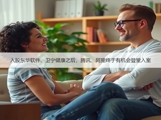 入股东华软件、卫宁健康之后，腾讯、阿里终于有机会登堂入室(图1)