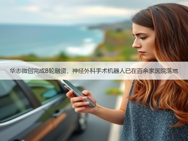 华志微创完成B轮融资,神经外科手术机器人已在百余家医院落地(图3) 华志微创完成B轮融资,神经外科手术机器人已在百余家医院落地(图3)