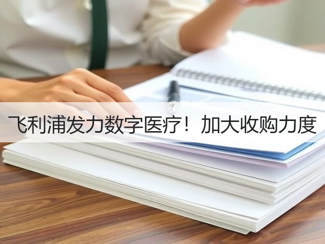 飞利浦发力数字医疗!加大收购力度(图2) 飞利浦发力数字医疗!加大收购力度(图2)