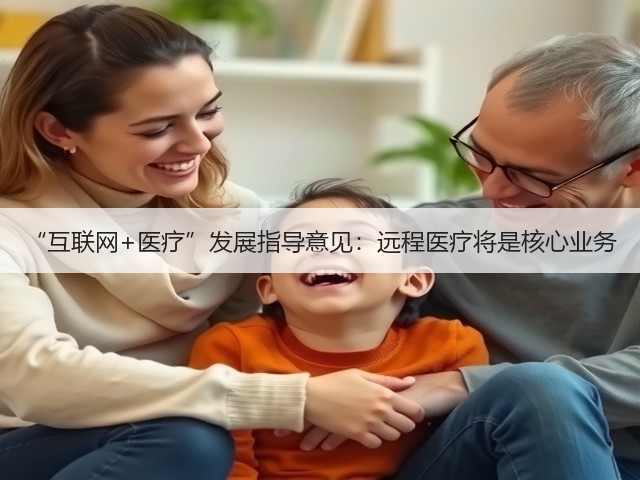“互联网+医疗”发展指导意见:远程医疗将是核心业务(图1) “互联网+医疗”发展指导意见:远程医疗将是核心业务(图1)