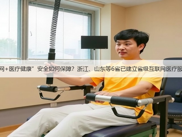 “互联网+医疗健康”安全如何保障?浙江、山东等6省已建立省级互联网医疗服务监管(图1) “互联网+医疗健康”安全如何保障?浙江、山东等6省已建立省级互联网医疗服务监管(图1)