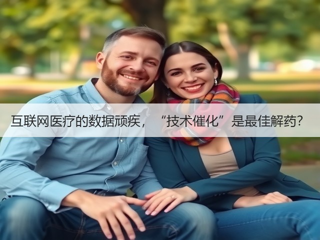 互联网医疗的数据顽疾,“技术催化”是最佳解药?(图2) 互联网医疗的数据顽疾,“技术催化”是最佳解药?(图2)