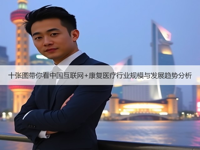 十张图带你看中国互联网+康复医疗行业规模与发展趋势分析(图1) 十张图带你看中国互联网+康复医疗行业规模与发展趋势分析(图1)