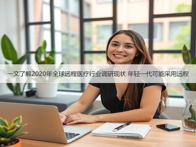 一文了解2020年全球远程医疗行业调研现状 年轻一代可能采用远程(图2) 一文了解2020年全球远程医疗行业调研现状 年轻一代可能采用远程(图2)