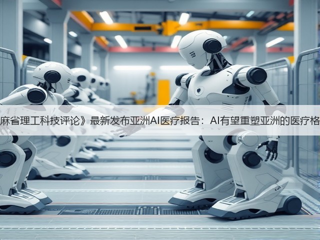 《麻省理工科技评论》最新发布亚洲AI医疗报告：AI有望重塑亚洲的医疗格局(图3)