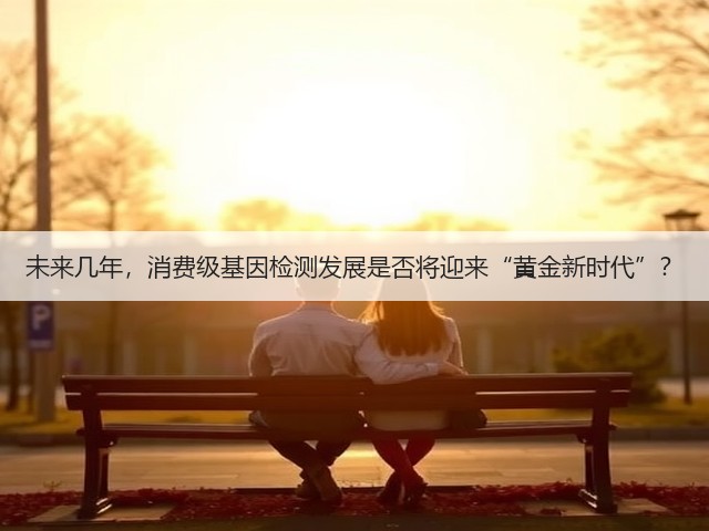 未来几年,消费级基因检测发展是否将迎来“黄金新时代”?(图1) 未来几年,消费级基因检测发展是否将迎来“黄金新时代”?(图1)