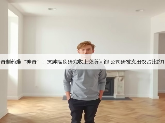 神奇制药难“神奇”:抗肿瘤药研究收上交所问询 公司研发支出仅占比约1%(图1) 神奇制药难“神奇”:抗肿瘤药研究收上交所问询 公司研发支出仅占比约1%(图1)