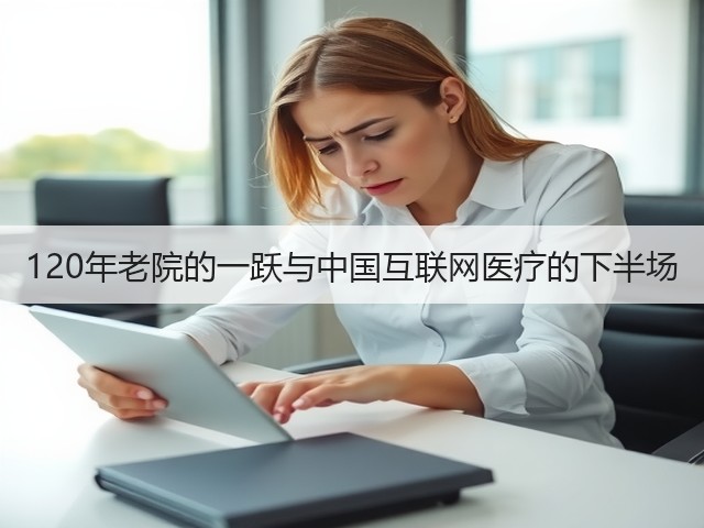120年老院的一跃与中国互联网医疗的下半场(图1)